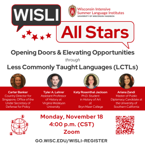 WISLI All Stars: Opening Doors and Elevating Opportunities through Less Commonly Taught Languages (LCTLs). Monday, November 18. 4 p.m. (CST). Zoom. Register at go.wisc.edu/wisli-register.